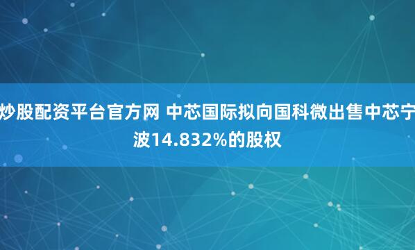 炒股配资平台官方网 中芯国际拟向国科微出售中芯宁波14.832%的股权