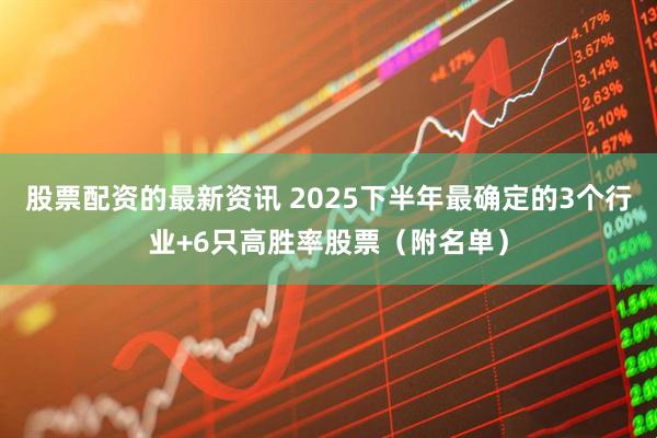 股票配资的最新资讯 2025下半年最确定的3个行业+6只高胜率股票（附名单）