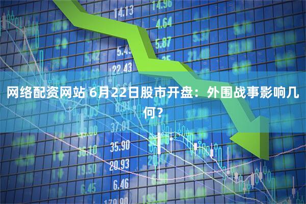 网络配资网站 6月22日股市开盘：外围战事影响几何？