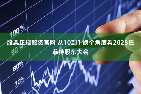 股票正规配资官网 从10到1 换个角度看2025巴菲特股东大会