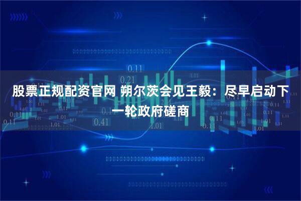 股票正规配资官网 朔尔茨会见王毅：尽早启动下一轮政府磋商