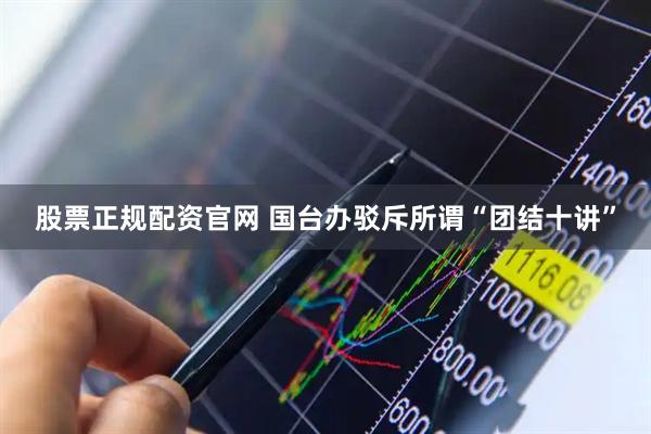 股票正规配资官网 国台办驳斥所谓“团结十讲”