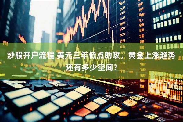 炒股开户流程 美元三年低点助攻，黄金上涨趋势还有多少空间？