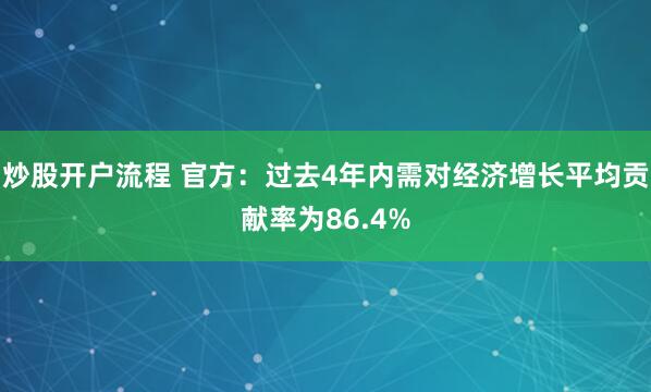 炒股开户流程 官方：过去4年内需对经济增长平均贡献率为86.4%