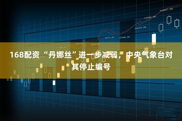 168配资 “丹娜丝”进一步减弱，中央气象台对其停止编号