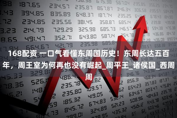 168配资 一口气看懂东周国历史！东周长达五百年，周王室为何再也没有崛起_周平王_诸侯国_西周