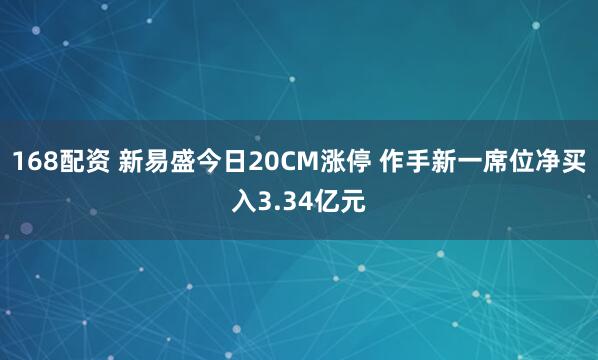 168配资 新易盛今日20CM涨停 作手新一席位净买入3.34亿元