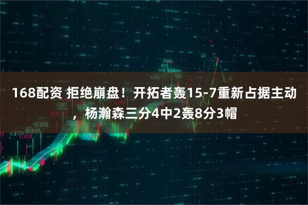 168配资 拒绝崩盘！开拓者轰15-7重新占据主动，杨瀚森三分4中2轰8分3帽