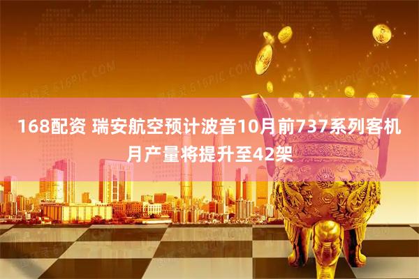 168配资 瑞安航空预计波音10月前737系列客机月产量将提升至42架
